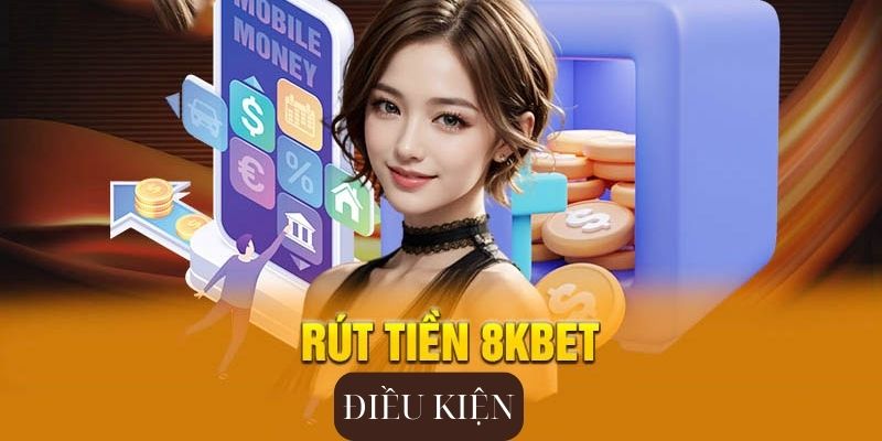 Điều kiện rút tiền 8kbet người mới cần nắm chắc